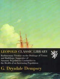Image of Rudimentary Treatise on the Drainage of Towns and Buildings: 
Suggestive of Sanstory Regulations Conductive to the Health 
of an Increasing Population